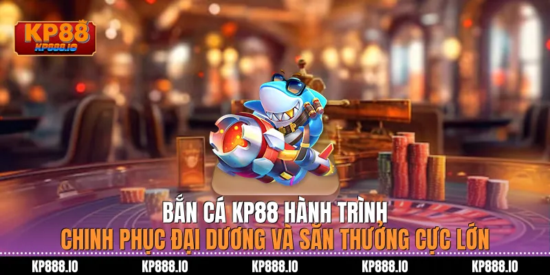 Bắn cá Kp88: Hành trình chinh phục đại dương và săn thưởng