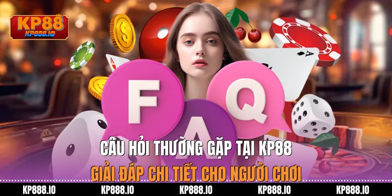 Câu hỏi thường gặp tại Kp88: Giải đáp chi tiết cho người chơi