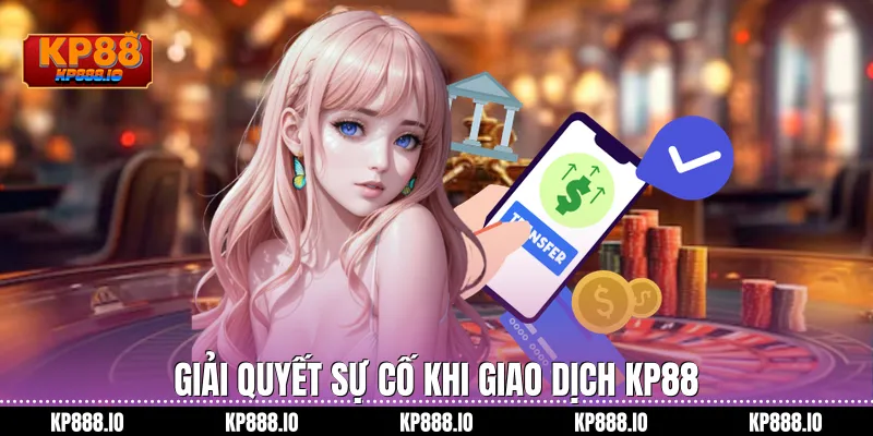 Giải quyết sự cố khi giao dịch Kp88