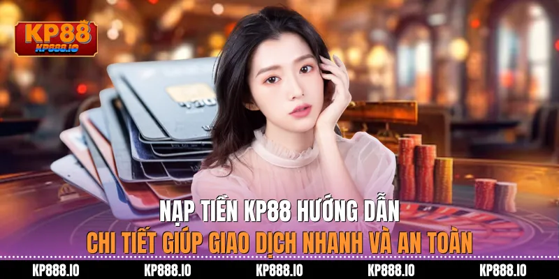 Nạp Tiền KP88 – Hướng dẫn chi tiết giúp giao dịch nhanh
